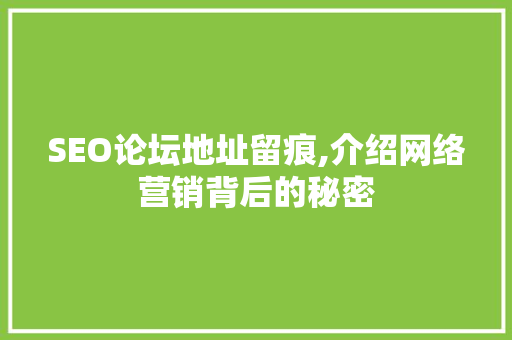 SEO论坛地址留痕,介绍网络营销背后的秘密