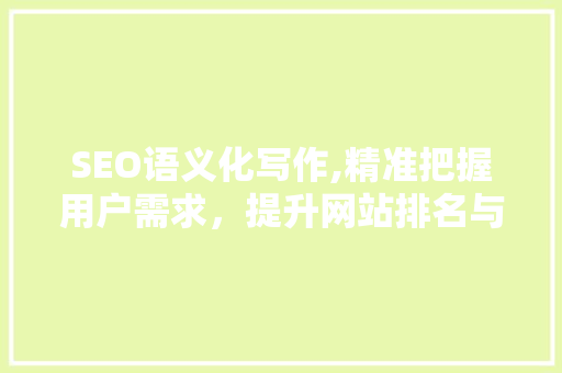 SEO语义化写作,精准把握用户需求，提升网站排名与用户体验