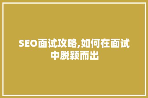 SEO面试攻略,如何在面试中脱颖而出