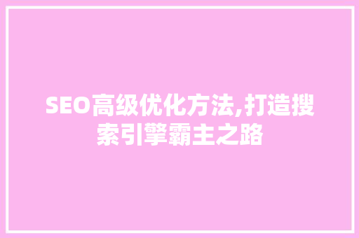 SEO高级优化方法,打造搜索引擎霸主之路