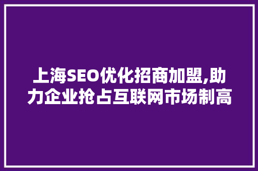 上海SEO优化招商加盟,助力企业抢占互联网市场制高点