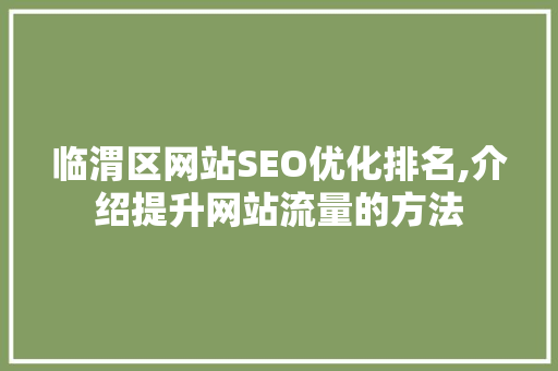临渭区网站SEO优化排名,介绍提升网站流量的方法