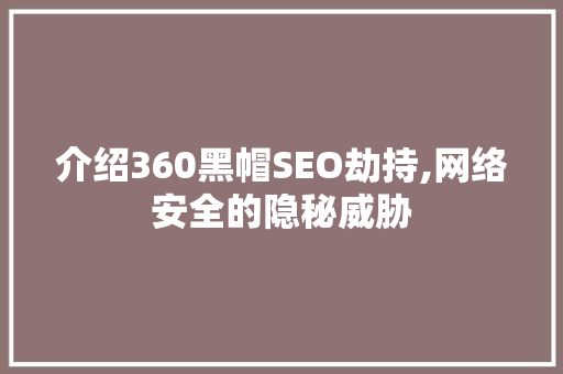 介绍360黑帽SEO劫持,网络安全的隐秘威胁