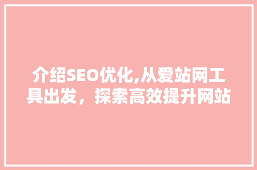 介绍SEO优化,从爱站网工具出发，探索高效提升网站排名的奥秘
