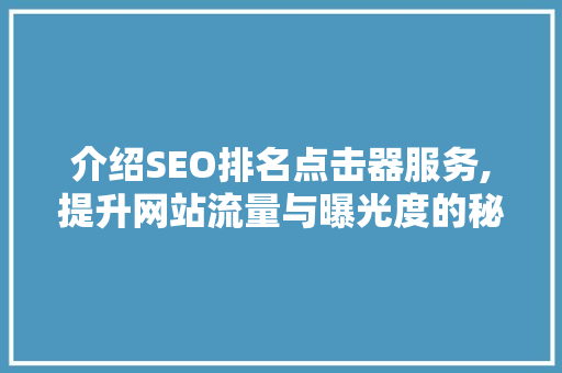 介绍SEO排名点击器服务,提升网站流量与曝光度的秘密武器