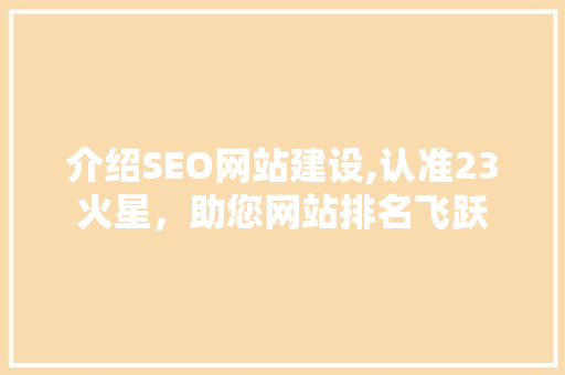 介绍SEO网站建设,认准23火星，助您网站排名飞跃