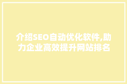 介绍SEO自动优化软件,助力企业高效提升网站排名