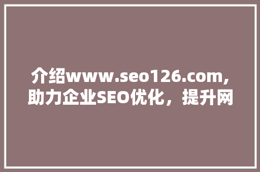 介绍www.seo126.com,助力企业SEO优化，提升网站排名的秘密武器