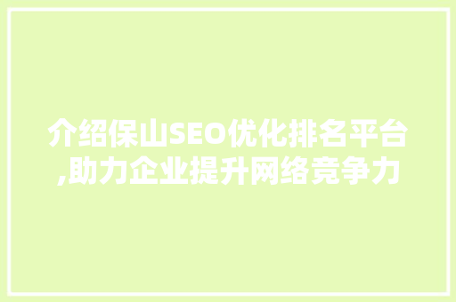 介绍保山SEO优化排名平台,助力企业提升网络竞争力