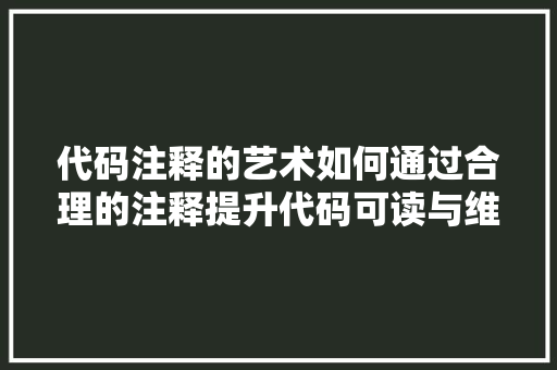 代码注释的艺术如何通过合理的注释提升代码可读与维护