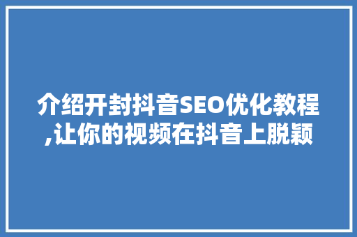 介绍开封抖音SEO优化教程,让你的视频在抖音上脱颖而出