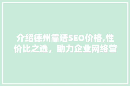 介绍德州靠谱SEO价格,性价比之选，助力企业网络营销  第1张