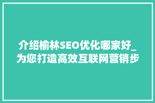 介绍榆林SEO优化哪家好_为您打造高效互联网营销步骤
