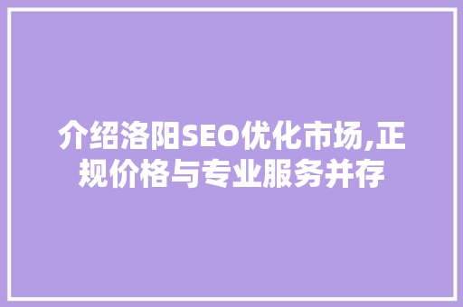 介绍洛阳SEO优化市场,正规价格与专业服务并存