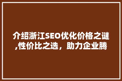 介绍浙江SEO优化价格之谜,性价比之选，助力企业腾飞  第1张
