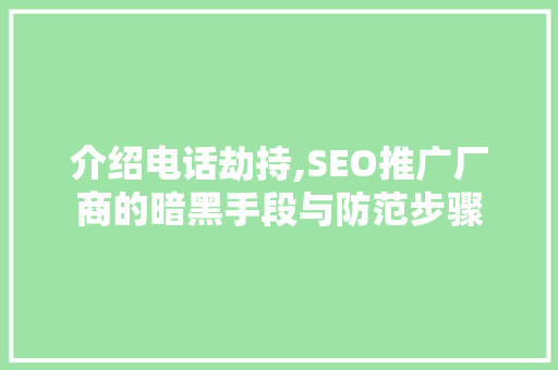 介绍电话劫持,SEO推广厂商的暗黑手段与防范步骤