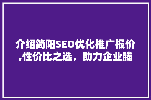 介绍简阳SEO优化推广报价,性价比之选，助力企业腾飞