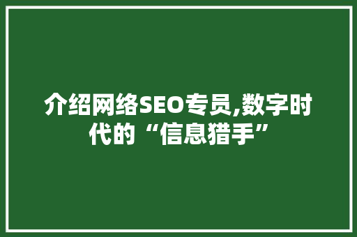介绍网络SEO专员,数字时代的“信息猎手”