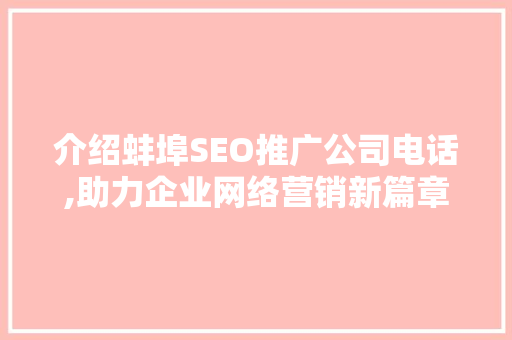 介绍蚌埠SEO推广公司电话,助力企业网络营销新篇章