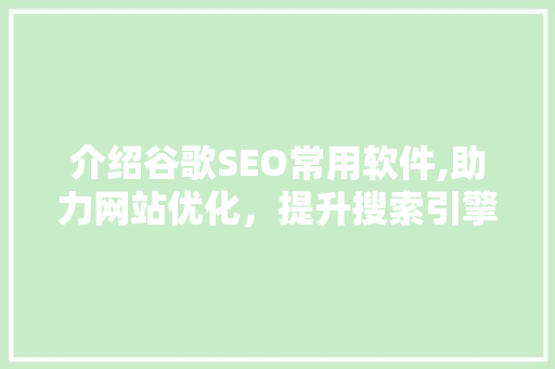 介绍谷歌SEO常用软件,助力网站优化，提升搜索引擎排名