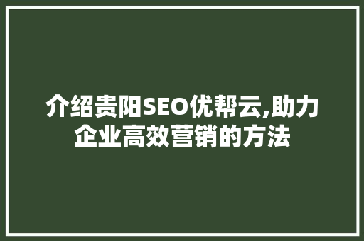 介绍贵阳SEO优帮云,助力企业高效营销的方法  第1张