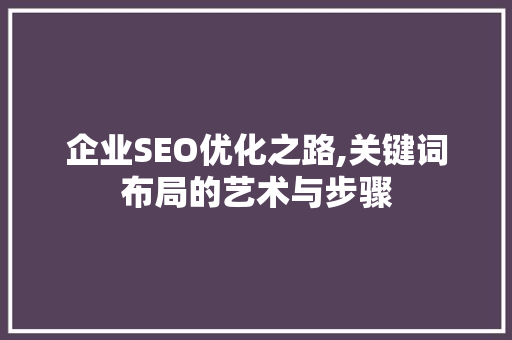 企业SEO优化之路,关键词布局的艺术与步骤