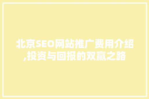 北京SEO网站推广费用介绍,投资与回报的双赢之路