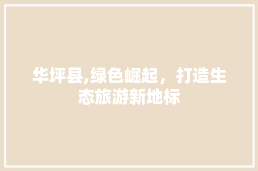 华坪县,绿色崛起，打造生态旅游新地标