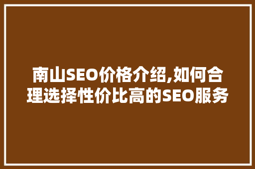 南山SEO价格介绍,如何合理选择性价比高的SEO服务