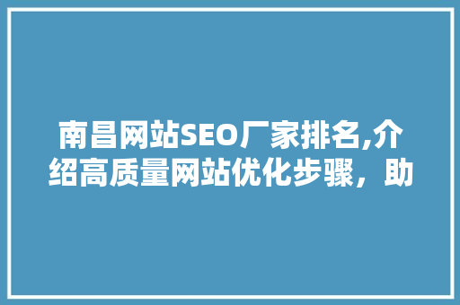 南昌网站SEO厂家排名,介绍高质量网站优化步骤，助力企业互联网转型
