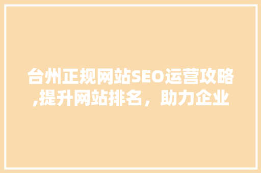 台州正规网站SEO运营攻略,提升网站排名，助力企业腾飞