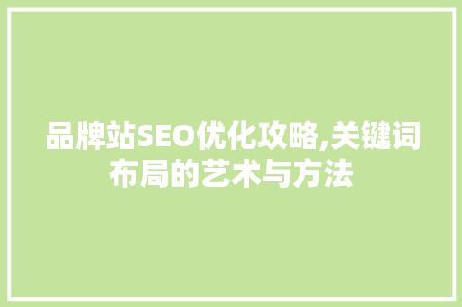品牌站SEO优化攻略,关键词布局的艺术与方法