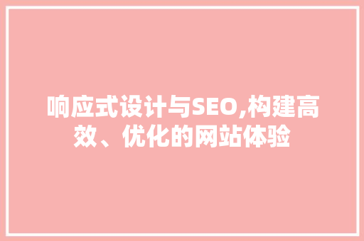 响应式设计与SEO,构建高效、优化的网站体验