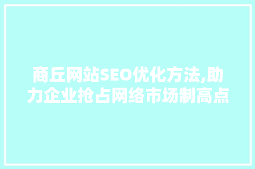 商丘网站SEO优化方法,助力企业抢占网络市场制高点