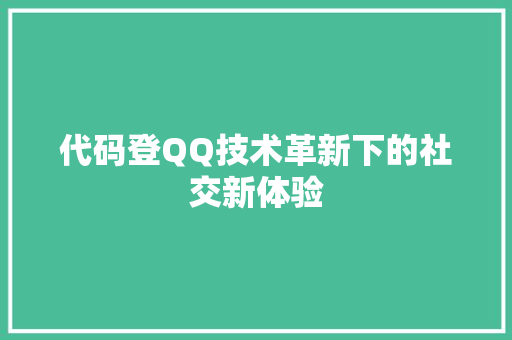 代码登QQ技术革新下的社交新体验  第1张