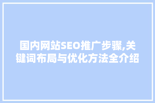 国内网站SEO推广步骤,关键词布局与优化方法全介绍