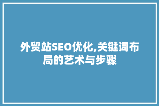 外贸站SEO优化,关键词布局的艺术与步骤  第1张