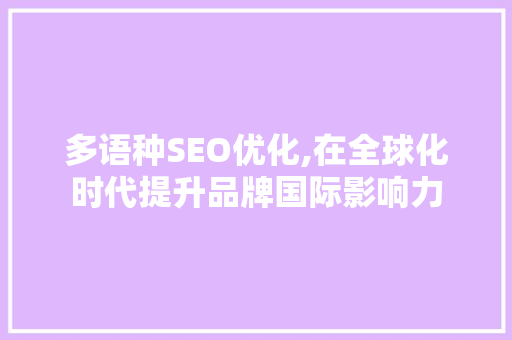 多语种SEO优化,在全球化时代提升品牌国际影响力