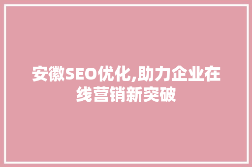 安徽SEO优化,助力企业在线营销新突破