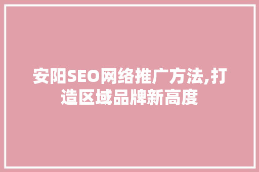 安阳SEO网络推广方法,打造区域品牌新高度