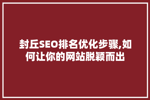 封丘SEO排名优化步骤,如何让你的网站脱颖而出