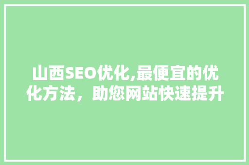 山西SEO优化,最便宜的优化方法，助您网站快速提升排名