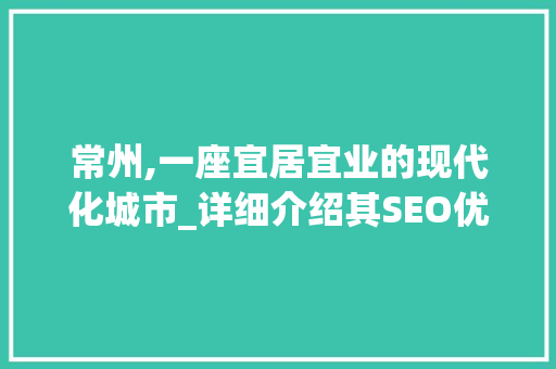 常州,一座宜居宜业的现代化城市_详细介绍其SEO优化步骤