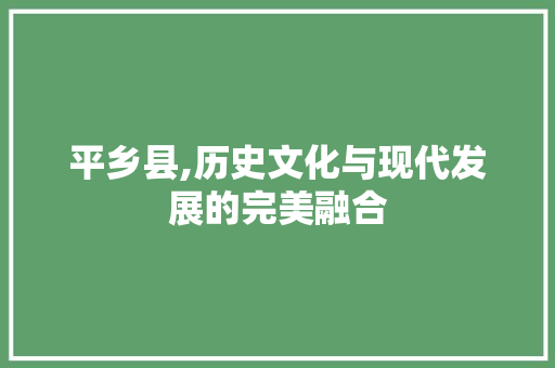 平乡县,历史文化与现代发展的完美融合