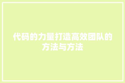 代码的力量打造高效团队的方法与方法  第1张