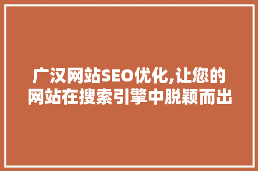 广汉网站SEO优化,让您的网站在搜索引擎中脱颖而出