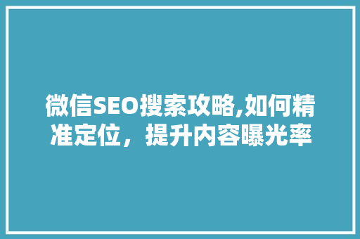 微信SEO搜索攻略,如何精准定位，提升内容曝光率  第1张