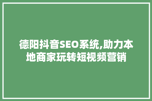 德阳抖音SEO系统,助力本地商家玩转短视频营销