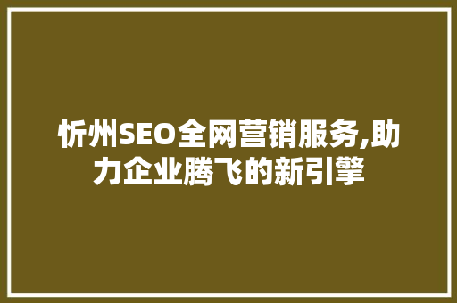 忻州SEO全网营销服务,助力企业腾飞的新引擎