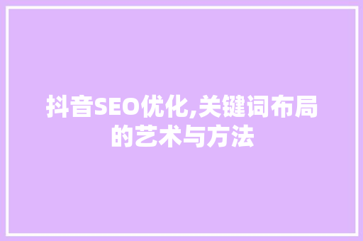 抖音SEO优化,关键词布局的艺术与方法  第1张